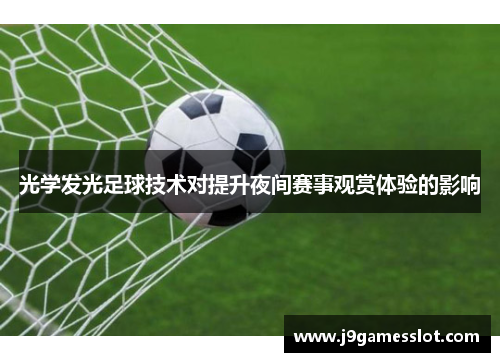 光学发光足球技术对提升夜间赛事观赏体验的影响