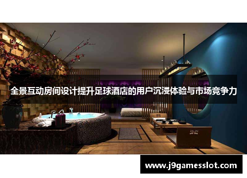 全景互动房间设计提升足球酒店的用户沉浸体验与市场竞争力