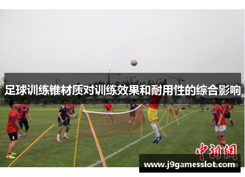 足球训练锥材质对训练效果和耐用性的综合影响